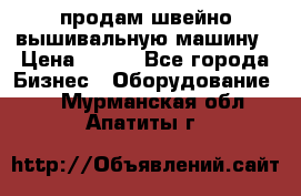 продам швейно-вышивальную машину › Цена ­ 200 - Все города Бизнес » Оборудование   . Мурманская обл.,Апатиты г.